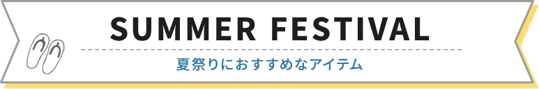 SUMMER FESTIVAL（夏祭りにおすすめなアイテム）