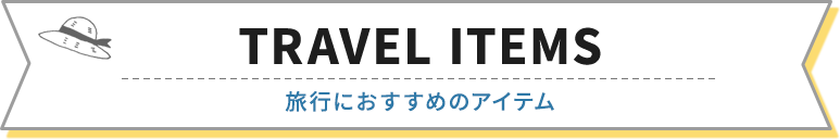 TRAVEL ITEMS（旅行におすすめのアイテム）
