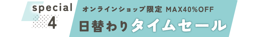 オンラインショップ限定 MAX40%OFF　日替わりタイムセール