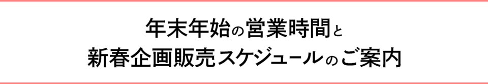 年末年始の営業時間と新春企画販売スケジュールのご案内
